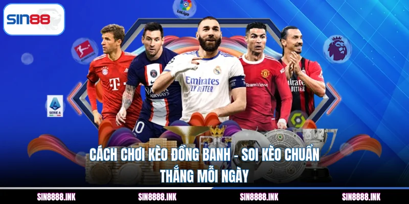 Cách Chơi Kèo Đồng Banh - Soi Kèo Chuẩn, Thắng Mỗi Ngày