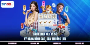 Cách Chơi Kèo Tỷ Số - Kỹ Năng Đỉnh Cao, Săn Thưởng Lớn 