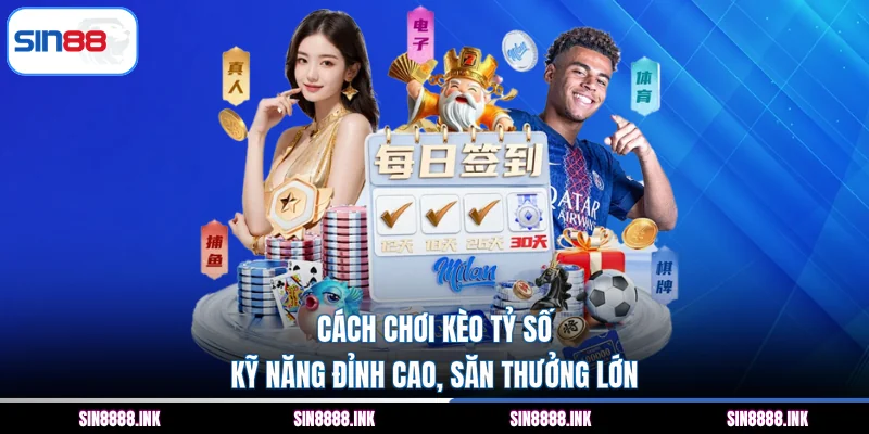 Cách Chơi Kèo Tỷ Số - Kỹ Năng Đỉnh Cao, Săn Thưởng Lớn
