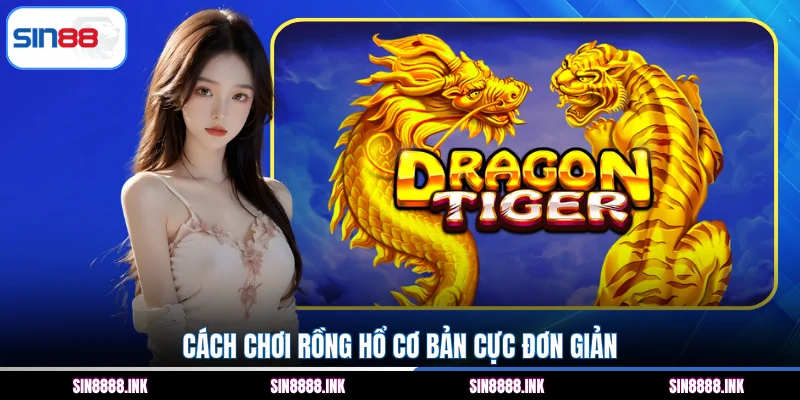 Cách chơi Rồng Hổ cơ bản cực đơn giản