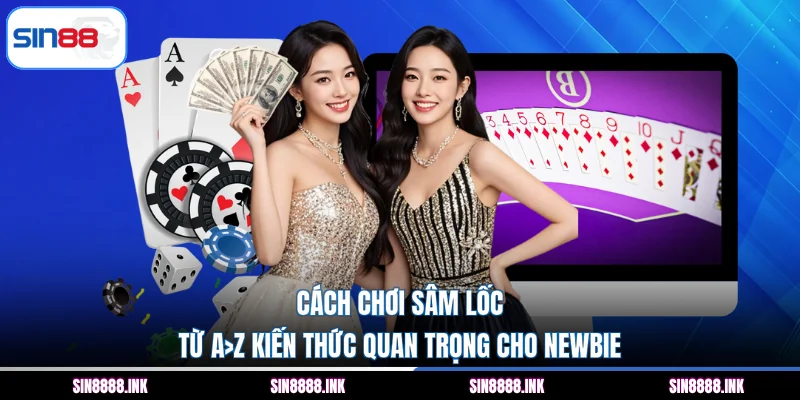 Cách chơi Sâm Lốc - Từ A>Z kiến thức quan trọng cho Newbie