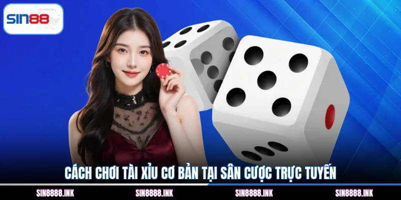 Cách chơi Tài Xỉu cơ bản tại sân cược trực tuyến