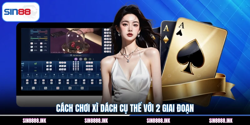 Cách chơi Xì dách cụ thể với 2 giai đoạn