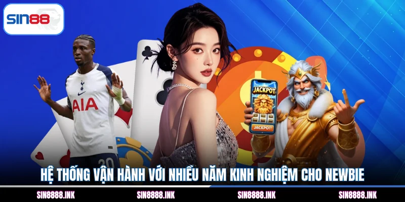 Hệ thống vận hành với nhiều năm kinh nghiệm cho newbie