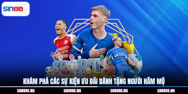 Khám phá các sự kiện ưu đãi dành tặng người hâm mộ