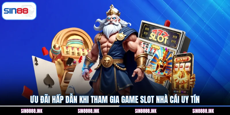 Ưu đãi hấp dẫn khi tham gia game slot nhà cái uy tín